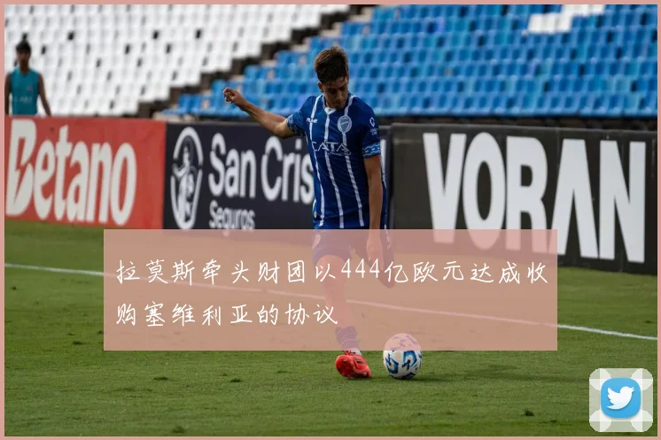 拉莫斯牵头财团以444亿欧元达成收购塞维利亚的协议