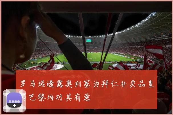 罗马诺透露奥利塞为拜仁非卖品皇马巴黎均对其有意