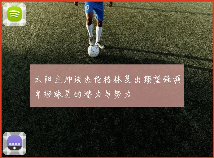 太阳主帅谈杰伦格林复出期望强调年轻球员的潜力与努力